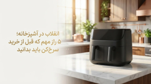 انقلاب در آشپزخانه؛ ۵ راز مهم که قبل از خرید سرخ‌کن باید بدانید